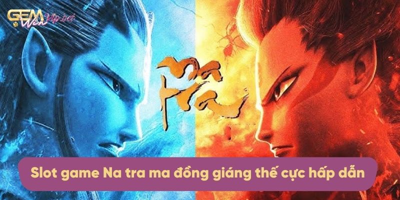 Slot game Na tra ma đồng giáng thế cực hấp dẫn và thú vị